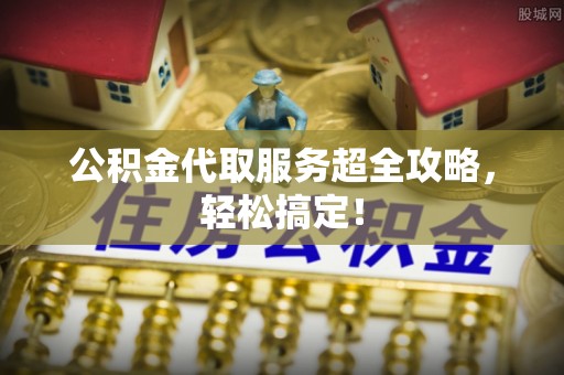 元宝公积金代取服务超全攻略，轻松搞定！