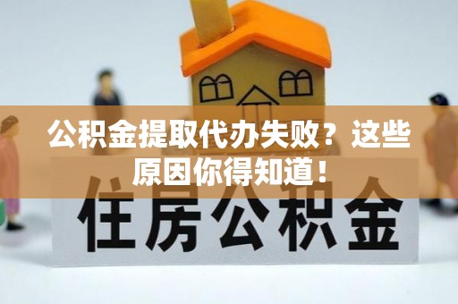 元宝公积金提取代办失败？这些原因你得知道！