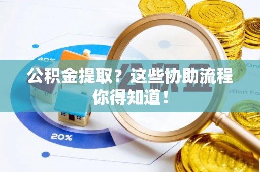 元宝公积金提取？这些协助流程你得知道！