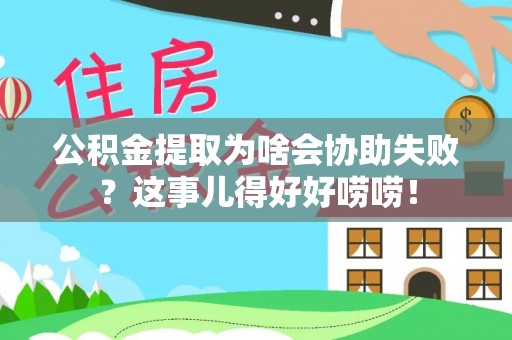 元宝公积金提取为啥会协助失败？这事儿得好好唠唠！