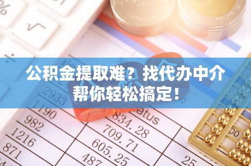 元宝公积金提取难？找代办中介帮你轻松搞定！