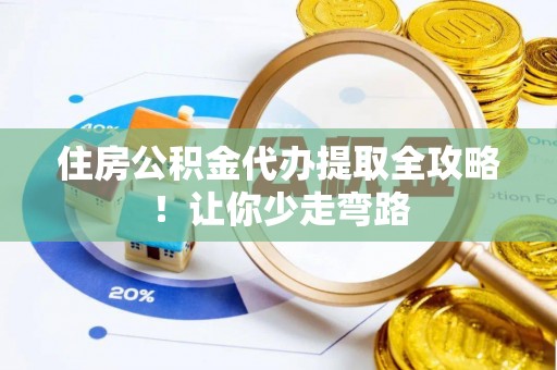 元宝住房公积金代办提取全攻略！让你少走弯路