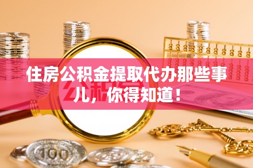 元宝住房公积金提取代办那些事儿，你得知道！