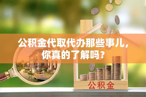 元宝公积金代取代办那些事儿，你真的了解吗？