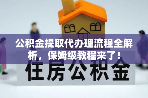 元宝公积金提取代办理流程全解析，保姆级教程来了！