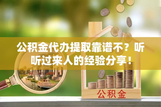 元宝公积金代办提取靠谱不？听听过来人的经验分享！