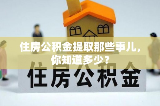 元宝住房公积金提取那些事儿，你知道多少？