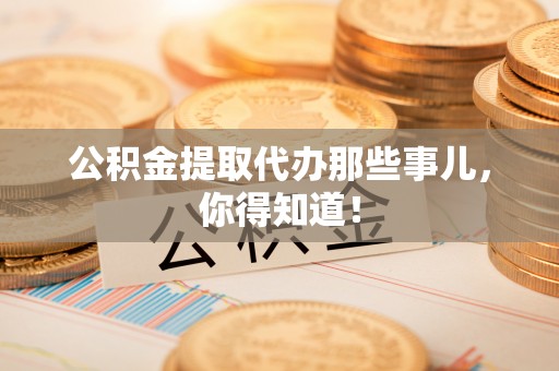元宝公积金提取代办那些事儿，你得知道！