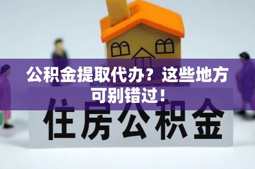 元宝公积金提取代办？这些地方可别错过！