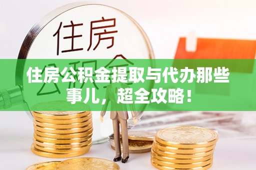 元宝住房公积金提取与代办那些事儿，超全攻略！