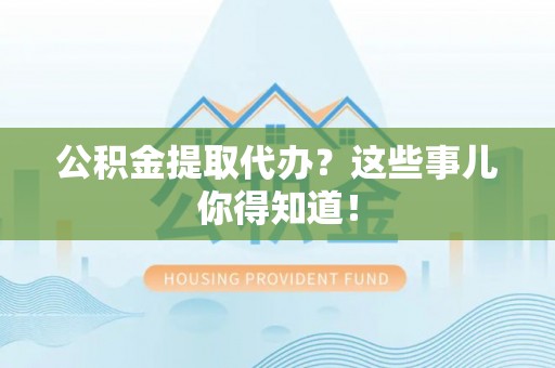 元宝公积金提取代办？这些事儿你得知道！