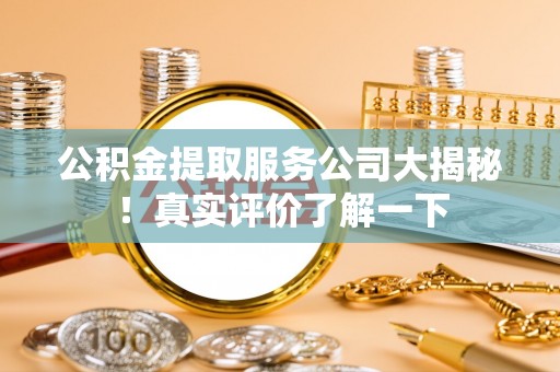 元宝公积金提取服务公司大揭秘！真实评价了解一下