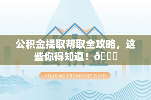 元宝公积金提取帮取全攻略，这些你得知道！😎