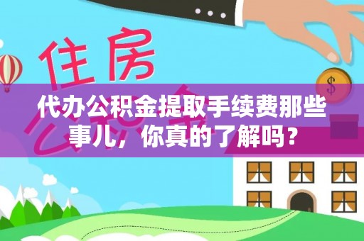 元宝代办公积金提取手续费那些事儿，你真的了解吗？