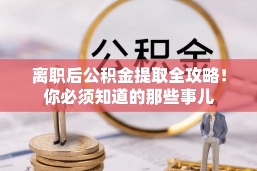 元宝离职后公积金提取全攻略！你必须知道的那些事儿