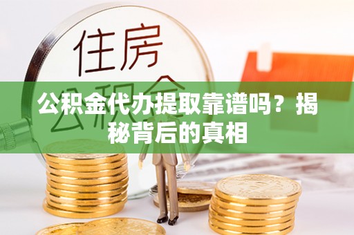 元宝公积金代办提取靠谱吗？揭秘背后的真相