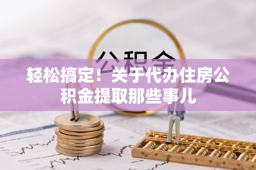 元宝轻松搞定！关于代办住房公积金提取那些事儿