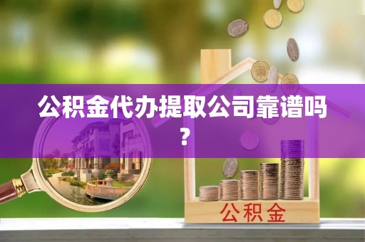 元宝公积金代办提取公司靠谱吗？