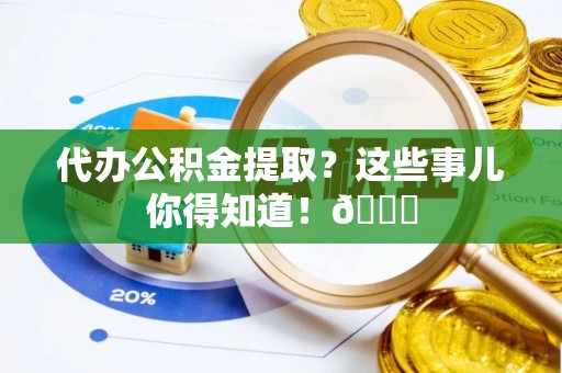 元宝代办公积金提取？这些事儿你得知道！😎