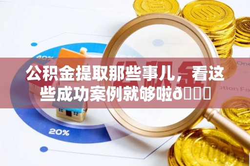 元宝公积金提取那些事儿，看这些成功案例就够啦😎