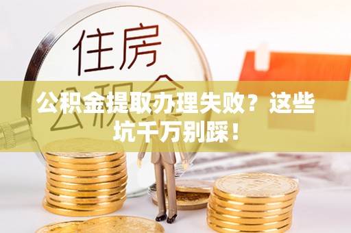 元宝公积金提取办理失败？这些坑千万别踩！