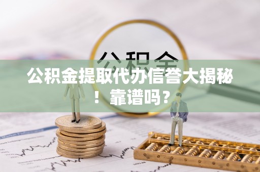 元宝公积金提取代办信誉大揭秘！靠谱吗？