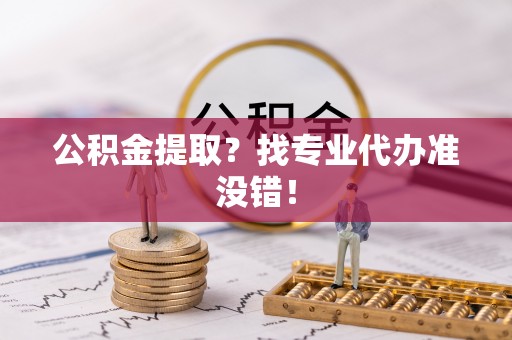 元宝公积金提取？找专业代办准没错！