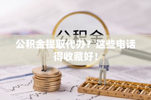 元宝公积金提取代办？这些电话得收藏好！