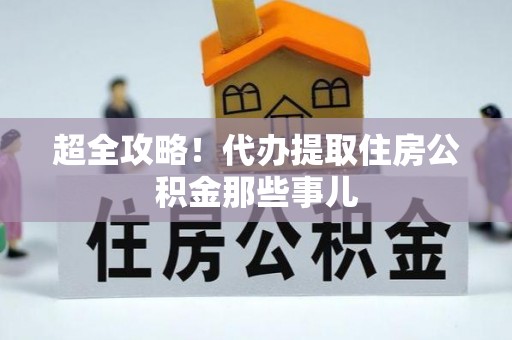 元宝超全攻略！代办提取住房公积金那些事儿
