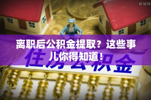 元宝离职后公积金提取？这些事儿你得知道！