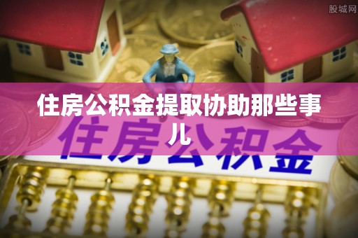元宝住房公积金提取协助那些事儿