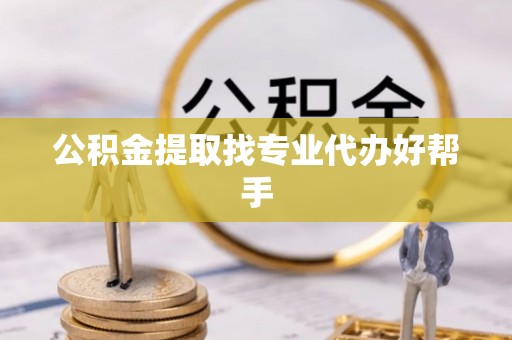 元宝公积金提取找专业代办好帮手