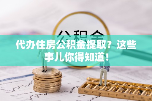 元宝代办住房公积金提取？这些事儿你得知道！