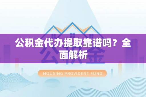 元宝公积金代办提取靠谱吗？全面解析