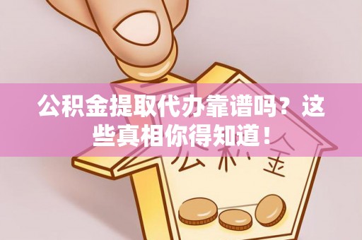 元宝公积金提取代办靠谱吗？这些真相你得知道！