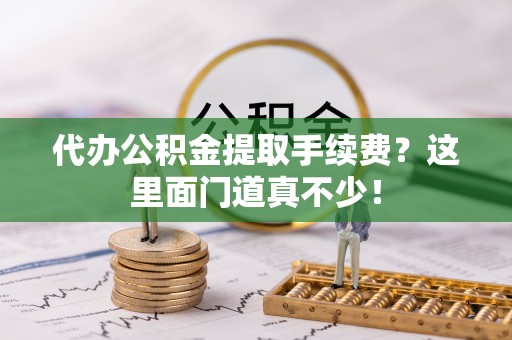 元宝代办公积金提取手续费？这里面门道真不少！