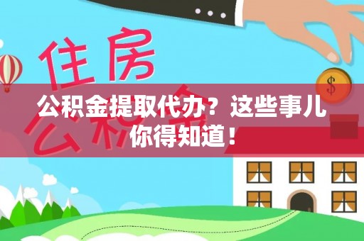 元宝公积金提取代办？这些事儿你得知道！