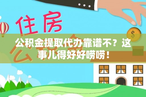 元宝公积金提取代办靠谱不？这事儿得好好唠唠！