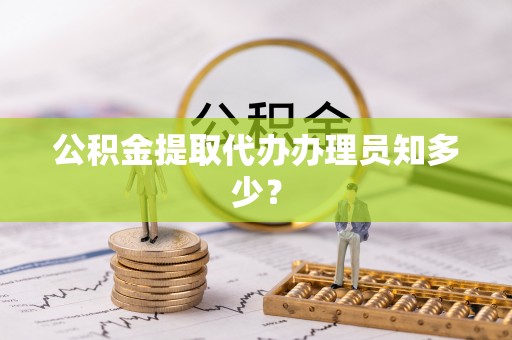 元宝公积金提取代办办理员知多少？