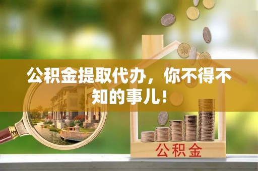 元宝公积金提取代办，你不得不知的事儿！