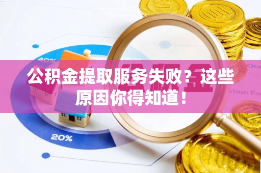 元宝公积金提取服务失败？这些原因你得知道！
