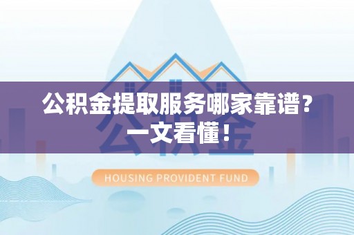 元宝公积金提取服务哪家靠谱？一文看懂！
