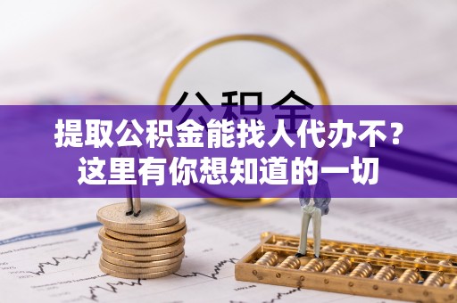元宝提取公积金能找人代办不？这里有你想知道的一切