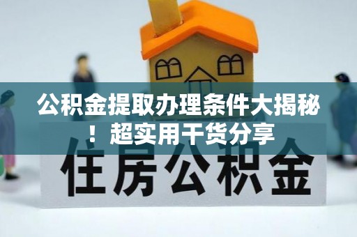 元宝公积金提取办理条件大揭秘！超实用干货分享