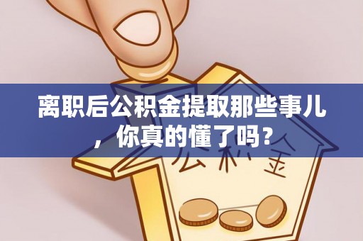 元宝离职后公积金提取那些事儿，你真的懂了吗？