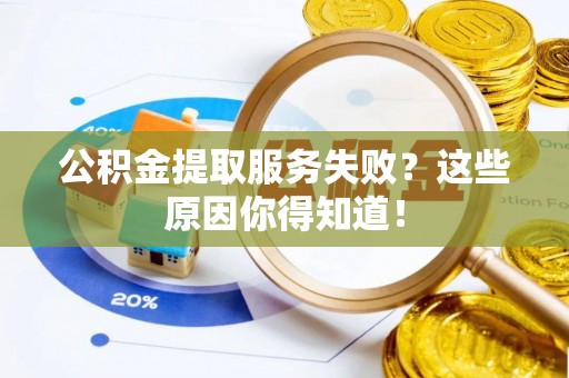 元宝公积金提取服务失败？这些原因你得知道！