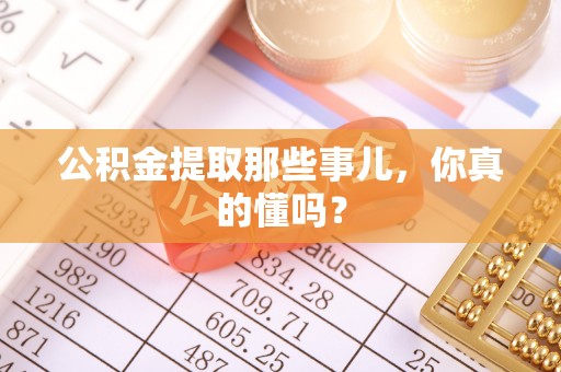 元宝公积金提取那些事儿，你真的懂吗？