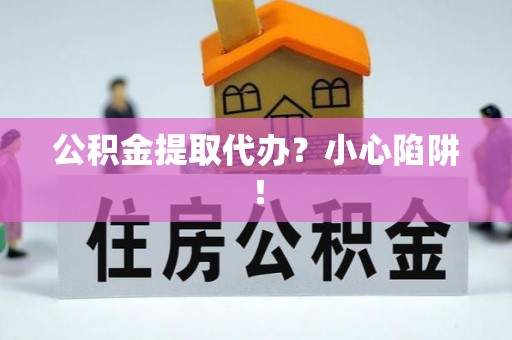 元宝公积金提取代办？小心陷阱！