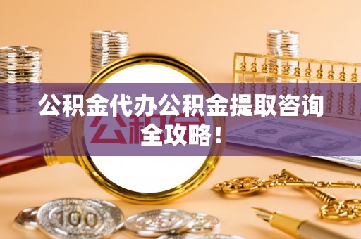 元宝公积金代办公积金提取咨询全攻略！