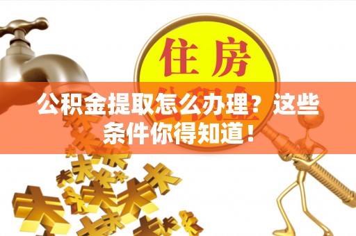 元宝公积金提取怎么办理？这些条件你得知道！